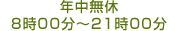 年中無休 8時00分～21時00分