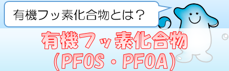有機フッ素化合物（PFOS・PFOA）：有機フッ素化合物とは？