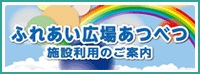 ふれあい広場あつべつ施設利用のご案内