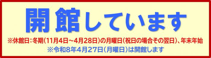 開館中※休館日:冬期(11月4日~4月28日)の月曜日(祝日の場合その翌日)、年末年始※令和8年4月27日は開館します