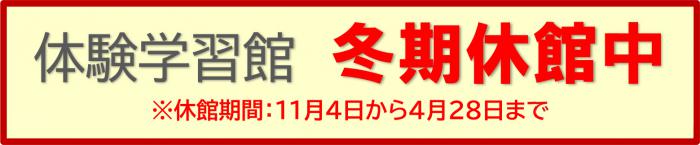 体験学習館休館中※休館期間：11月4日から4月28日まで（冬期休館）