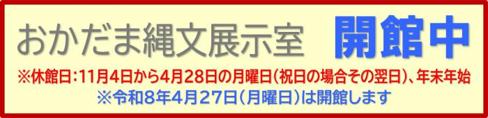 おかだま縄文展示室開館中※休館日:11月4日から4月28日月曜日（祝日の場合その翌日）、年末年始※令和8年4月27日（月曜日）は会館します