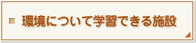 環境について学習できる施設