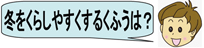 冬をくらしやすくするくふうは？