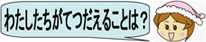 わたしたちがてつだえることは？