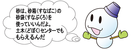 砂は、砂箱の砂袋を使っていいんだよ。土木センターでももらえるんだ