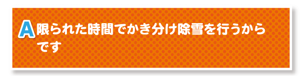 A.限られた時間でかき分け除雪を行なうからです