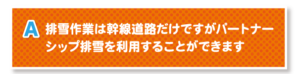 A.排雪作業は幹線道路だけですがパートナーシップ排雪を利用することができます