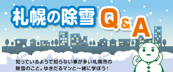 札幌の除雪Q&A。知っているようで知らない事が多い札幌市の除雪のこと。ゆきだるマンと一緒に学ぼう！