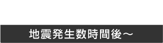 地震発生数時間後から