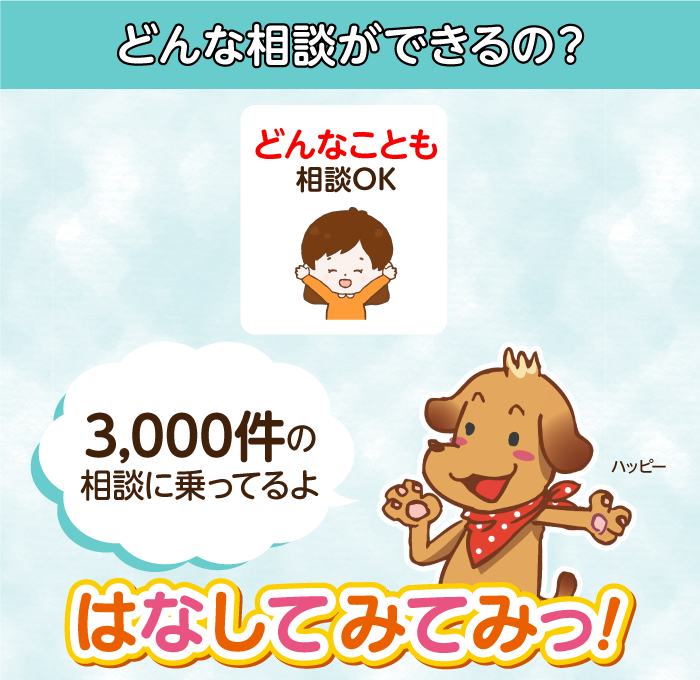 どんな相談ができるの？どんなことも相談OK、3,000件の相談に乗ってるよ、はなしてみてみっ