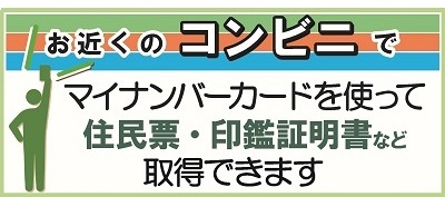 お近くのコンビニでマイナンバーカードを使って住民票・印鑑証明書などを取得できます