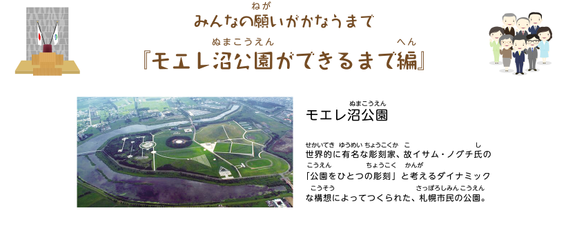 みんなの願いがかなうまで『モエレ沼公園ができるまで編』モエレ沼公園世界的に有名な彫刻家、故イサム・ノグチ氏の「公園をひとつの彫刻」と考えるダイナミックな構想によってつくられた、札幌市民の公園。