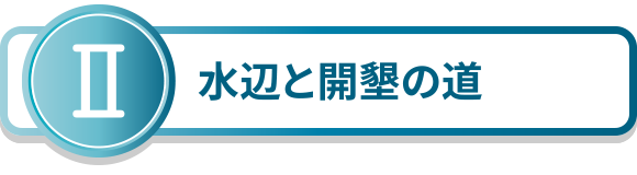2.水辺と開墾の道