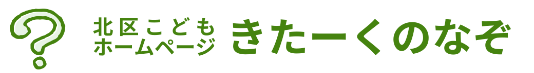 北区こどもホームページ きたーくのなぞ