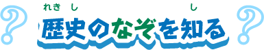 歴史のなぞを知る