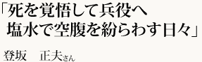 「死を覚悟して兵役へ 塩水で空腹を紛らわす日々」