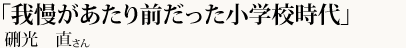 「我慢があたり前だった小学校時代」