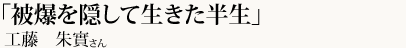 「被爆を隠して生きた半生」