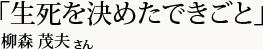 「生死を決めたできごと」柳森 茂夫さん