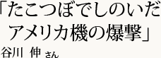 「たこつぼでしのいだアメリカ機の爆撃」谷川 伸さん