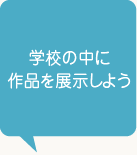 学校の中に作品を展示しよう