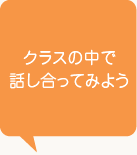 クラスの中で話し合ってみよう