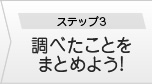 ステップ３・調べたことをまとめよう!