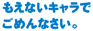 もえないキャラでごめんなさい。