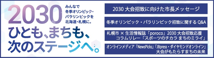 2030ひとも、まちも、次のステージへ。みんなで冬季オリンピック・パラリンピックを北海道・札幌に