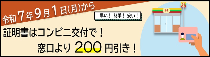 令和7年9月1日（月曜日）から　証明書はコンビニ交付で！窓口より200円引き！