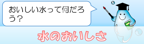 水のおいしさ：おいしい水って何だろう？