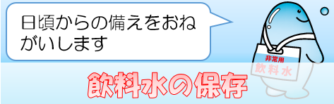 飲料水の保存：日頃からの備えをおねがいします