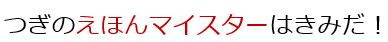 つぎのえほんマイスターはきみだ！